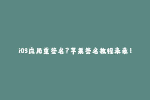 iOS应用重签名？苹果签名教程来袭！