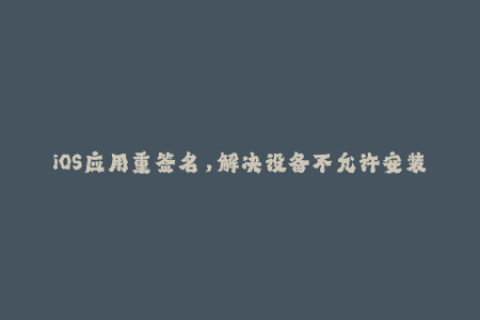 iOS应用重签名，解决设备不允许安装问题