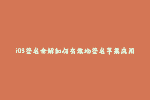 iOS签名全解如何有效地签名苹果应用程序