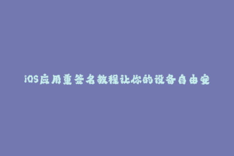 iOS应用重签名教程让你的设备自由安装苹果应用