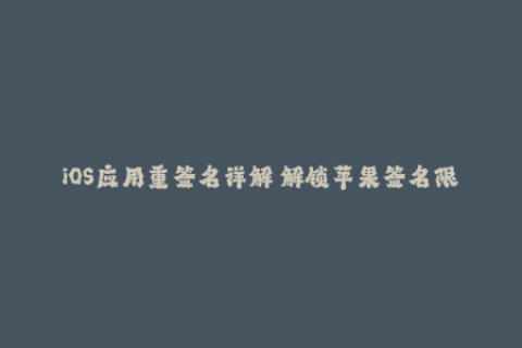 iOS应用重签名详解—解锁苹果签名限制  50字