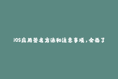 iOS应用签名方法和注意事项，全面了解苹果签名。