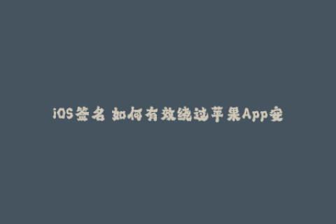 iOS签名 如何有效绕过苹果App安装限制？