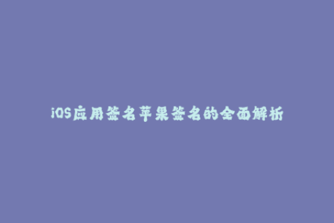 iOS应用签名苹果签名的全面解析