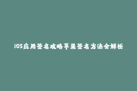 iOS应用签名攻略苹果签名方法全解析