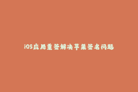 iOS应用重签解决苹果签名问题