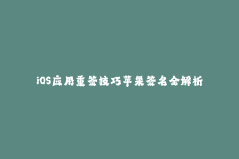 iOS应用重签技巧苹果签名全解析