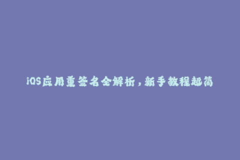 iOS应用重签名全解析，新手教程超简单！