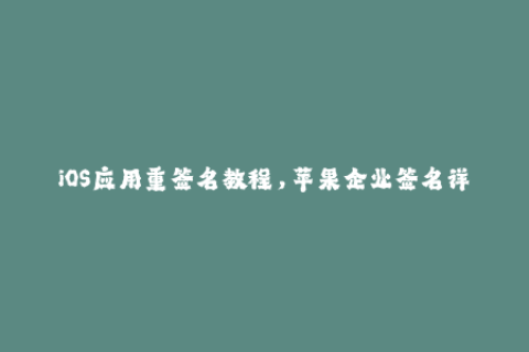 iOS应用重签名教程，苹果企业签名详解