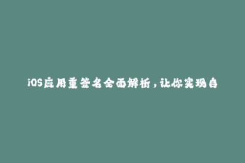 iOS应用重签名全面解析，让你实现自由安装！