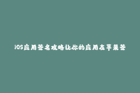 iOS应用签名攻略让你的应用在苹果签名验证中通过