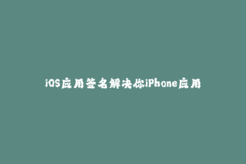 iOS应用签名解决你iPhone应用无法安装的问题