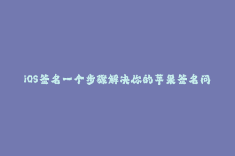 iOS签名一个步骤解决你的苹果签名问题