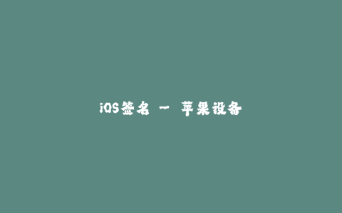 iOS签名 - 苹果设备最安全稳定的应用下载方法