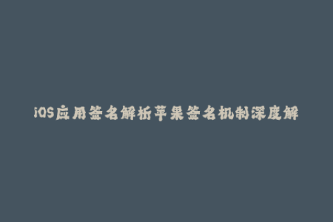 iOS应用签名解析苹果签名机制深度解读！