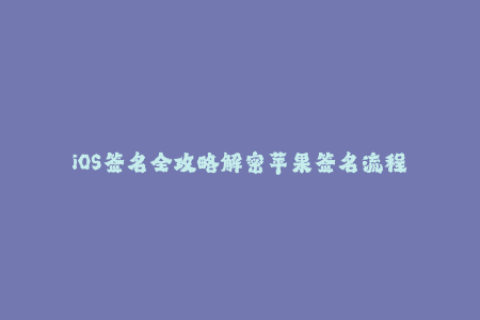 iOS签名全攻略解密苹果签名流程