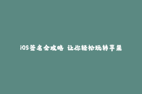 iOS签名全攻略——让你轻松玩转苹果签名