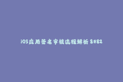 iOS应用签名审核流程解析 - 50字