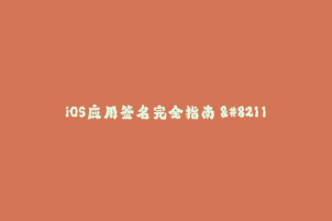 iOS应用签名完全指南 - 从入门到精通