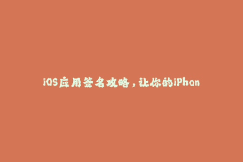 iOS应用签名攻略，让你的iPhone与iPad都能安心使用！