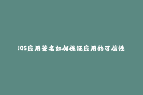 iOS应用签名如何保证应用的可信性