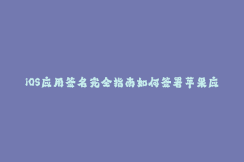 iOS应用签名完全指南如何签署苹果应用程序证书