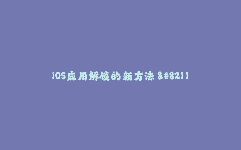 iOS应用解锁的新方法 - Apple签名技巧