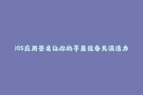 iOS应用签名让你的苹果设备充满活力