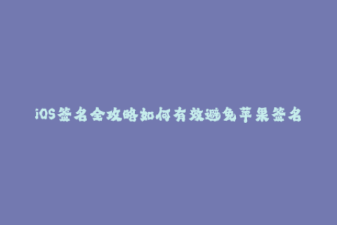 iOS签名全攻略如何有效避免苹果签名问题