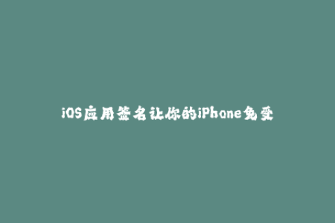 iOS应用签名让你的iPhone免受限制