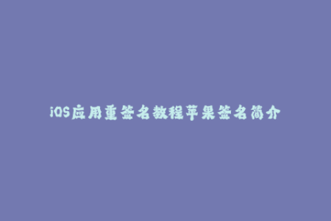 iOS应用重签名教程苹果签名简介