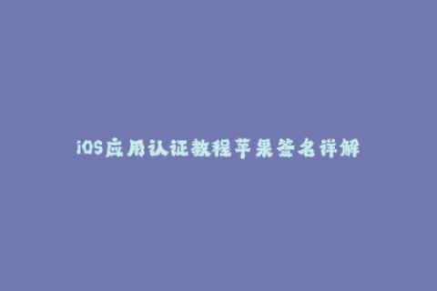 iOS应用认证教程苹果签名详解