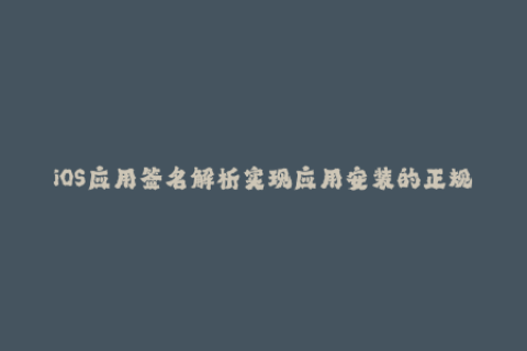 iOS应用签名解析实现应用安装的正规途径