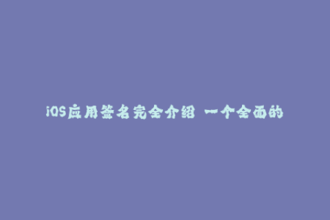 iOS应用签名完全介绍——一个全面的指南