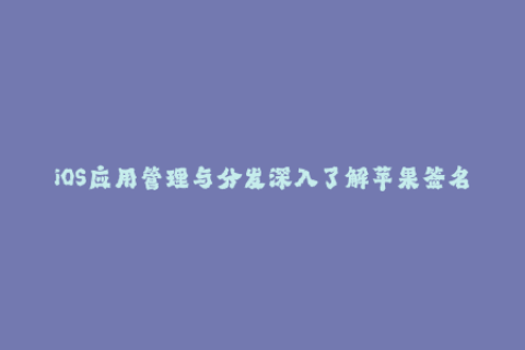 iOS应用管理与分发深入了解苹果签名机制