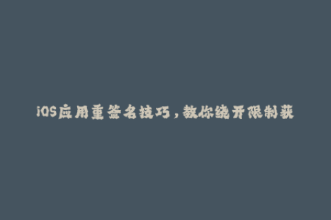 iOS应用重签名技巧，教你绕开限制获取苹果签名