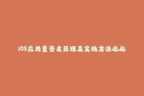 iOS应用重签名原理及实现方法优化【50字以内】