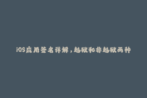 iOS应用签名详解，越狱和非越狱两种方式全面解析全面解析iOS应用签名 — 越狱与非越狱两种方式