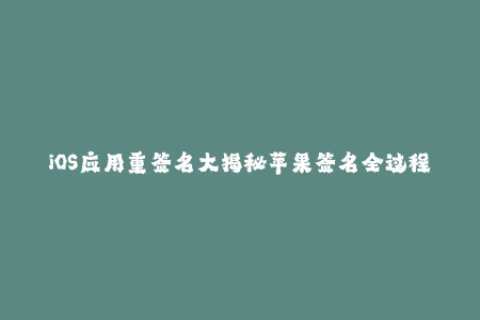 iOS应用重签名大揭秘苹果签名全过程解析