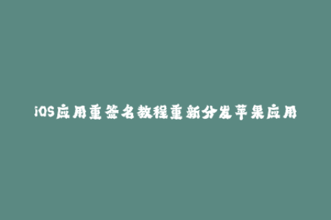 iOS应用重签名教程重新分发苹果应用