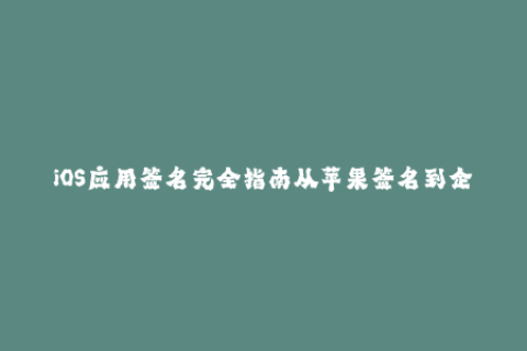 iOS应用签名完全指南从苹果签名到企业签名