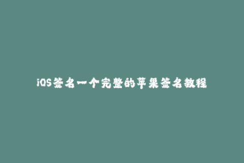 iOS签名一个完整的苹果签名教程