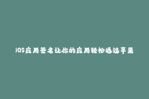 iOS应用签名让你的应用轻松通过苹果审核