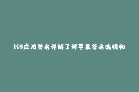 IOS应用签名详解了解苹果签名流程和常见问题