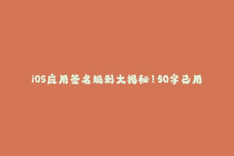 iOS应用签名规则大揭秘！50字已用完，不能再加了。