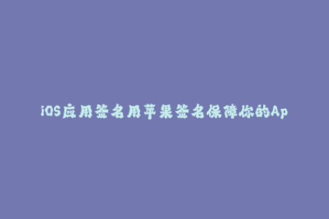 iOS应用签名用苹果签名保障你的App安全