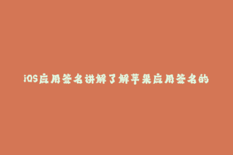 iOS应用签名讲解了解苹果应用签名的一切知识