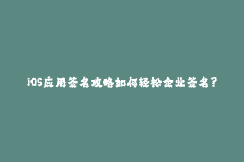 iOS应用签名攻略如何轻松企业签名？