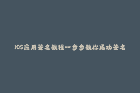 iOS应用签名教程一步步教你成功签名！