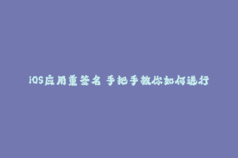 iOS应用重签名 手把手教你如何进行苹果签名